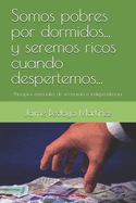 Somos Pobres Por Dormidos... Y Seremos Ricos Cuando Despertemos...: Principios Esenciales de Econom?a E Independencia