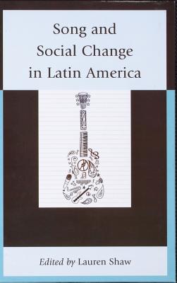 Song and Social Change in Latin America - Shaw, Lauren E (Editor), and Esterrich, Carmelo (Contributions by), and Baldwin, John R (Contributions by)