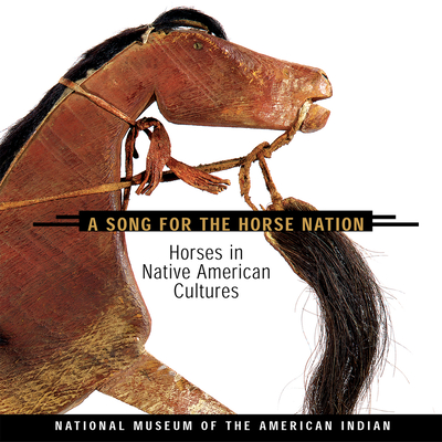 Song for the Horse Nation: Horses in Native American Cultures - National Museum of the American Indian, and Her Many Horses, Emil (Editor), and Horse Capture, George (Editor)