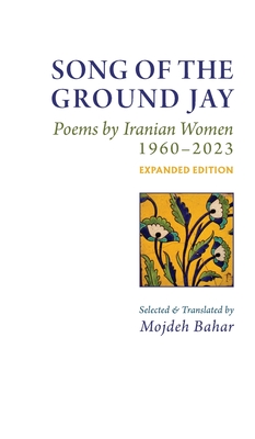 Song of the Ground Jay: , Poems by Iranian Women, 1960-2023, Expanded Edition - Bahar, Mojdeh (Translated by)