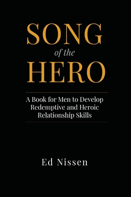 Song of the Hero: A Book for Men to Develop Redemptive and Heroic Relationship Skills - Nissen, Ed