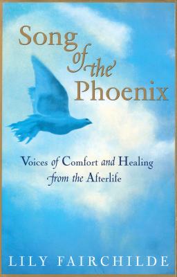 Song of the Phoenix: Voices of Comfort and Healing from the Afterlife - Fairchilde, Lily