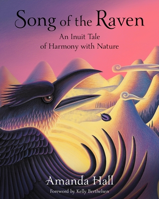 Song of the Raven: An Inuit Tale of Harmony with Nature - Hall, Amanda, and Berthelsen, Kelly (Foreword by)