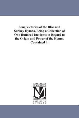 Song Victories of the Bliss and Sankey Hymns, Being a Collection of One Hundred Incidents in Regard to the Origin and Power of the Hymns Contained in - Crafts, Wilbur Fisk