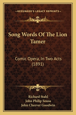 Song Words Of The Lion Tamer: Comic Opera, In Two Acts (1891) - Stahl, Richard, and Sousa, John Philip, IV, and Goodwin, John Cheever