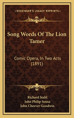 Song Words of the Lion Tamer: Comic Opera, in Two Acts (1891) - Stahl, Richard, and Sousa, John Philip, IV, and Goodwin, John Cheever