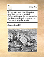 Songs, &c. in a New Historical Play, in Three Acts, Called Cambro-Britons. as Performed at the Theatre-Royal, Hay-Market. the Musick by Dr. Arnold.