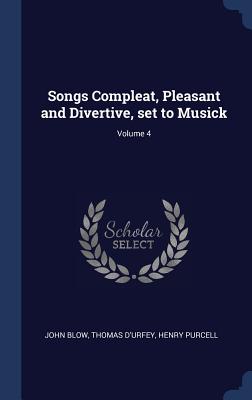 Songs Compleat, Pleasant and Divertive, set to Musick; Volume 4 - Blow, John, and D'Urfey, Thomas, and Purcell, Henry, MB, PhD