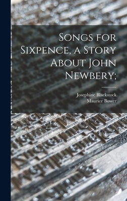 Songs for Sixpence, a Story About John Newbery; - Blackstock, Josephine, and Bower, Maurice