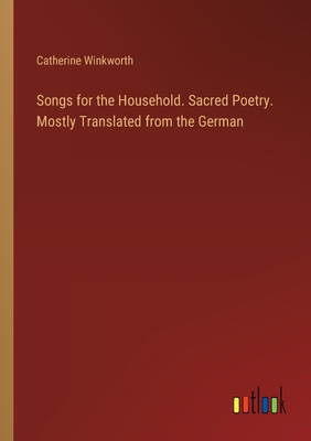 Songs for the Household. Sacred Poetry. Mostly Translated from the German - Winkworth, Catherine