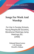 Songs for Work and Worship: For Use in Sunday Schools, Young People's Societies, Devotional Meetings, Camp Meetings, Etc