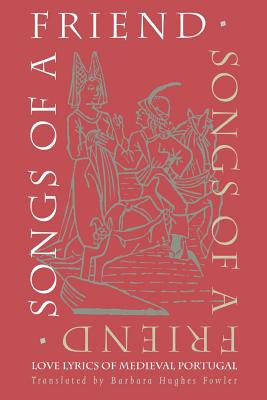 Songs of a Friend: Love Lyrics of Medieval Portugal - Fowler, Barbara Hughes (Translated by)