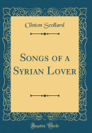 Songs of a Syrian Lover (Classic Reprint)