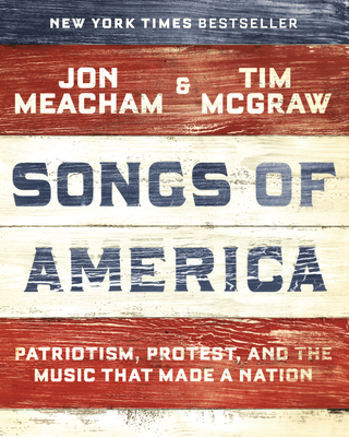 Songs of America: Patriotism, Protest, and the Music That Made a Nation - Meacham, Jon, and McGraw, Tim