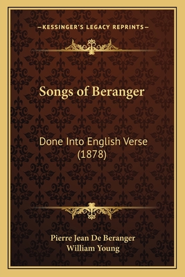 Songs of Beranger: Done Into English Verse (1878) - De Beranger, Pierre Jean, and Young, William, Father (Translated by)