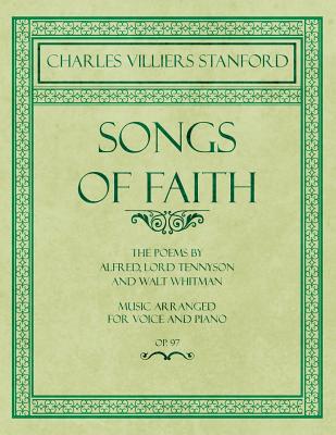 Songs of Faith - The Poems by Alfred, Lord Tennyson and Walt Whitman - Music Arranged for Voice and Piano - Op. 97 - Stanford, Charles Villiers, and Alfred, Lord Tennyson, and Whitman, Walt