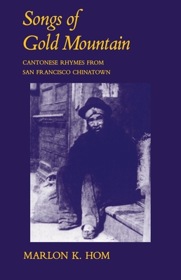 Songs of Gold Mountain: Cantonese Rhymes from San Francisco Chinatown - Hom, Marlon K