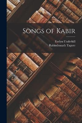 Songs of Kabir - Tagore, Rabindranath, and Underhill, Evelyn