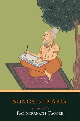 Songs of Kabir - Kabir, and Tagore, Rabindranath, Sir (Translated by), and Underhill, Evelyn (Translated by)