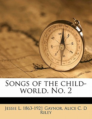 Songs of the Child-World. No. 2 - Gaynor, Jessie L 1863-1921, and Riley, Alice C D