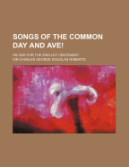 Songs of the Common Day and Ave! an Ode for the Shelley Centenary - Roberts, Charles G D, Sir