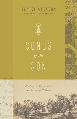 Songs of the Son: Reading the Psalms with the Author of Hebrews - Stevens, Daniel, and Schreiner, Thomas R (Foreword by)
