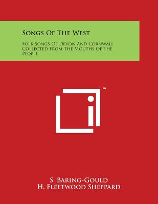 Songs Of The West: Folk Songs Of Devon And Cornwall Collected From The Mouths Of The People - Baring-Gould, S (Editor), and Sheppard, H Fleetwood (Editor), and Bussell, F W (Editor)