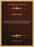 Songs of Zion: A Manual of the Best and Most Popular Hymns and Tunes for Social and Private Devotion