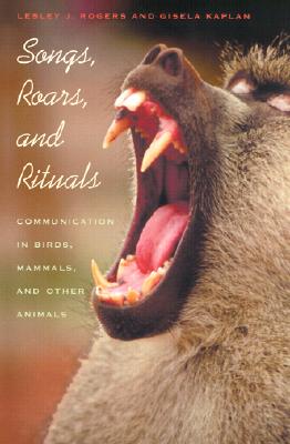 Songs, Roars, and Rituals: Communication in Birds, Mammals, and Other Animals - Rogers, Lesley J, PhD, and Kaplan, Gisela, and Kaplan, Gisela T