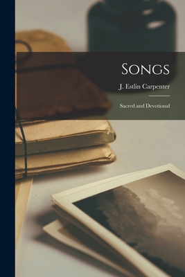 Songs: Sacred and Devotional - Carpenter, J Estlin (Joseph Estlin) (Creator)