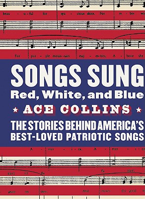 Songs Sung Red, White, and Blue: The Stories Behind America's Best-Loved Patriotic Songs - Collins, Ace