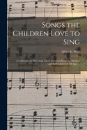 Songs the Children Love to Sing: a Collection of More Than Three Hundred Songs for Mothers and for Children of All Ages ...