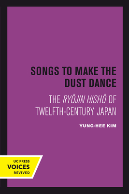 Songs to Make the Dust Dance: The Ryojin Hisho of Twelfth-Century Japan - Kim, Yung-Hee