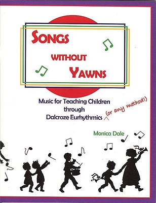 Songs Without Yawns: Music for Teaching Children Through Dalcroze Eurhythmics (or Any Method!) - Dale, Monica