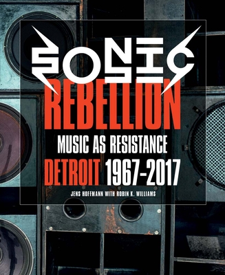 Sonic Rebellion: Music as Resistance: Detroit 1967-2017 - Hoffmann, Jens (Editor), and Borowy-Reeder, Elysia (Foreword by), and Music, Marsha (Text by)