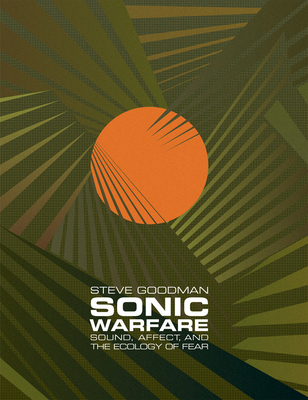 Sonic Warfare: Sound, Affect, and the Ecology of Fear - Goodman, Steve