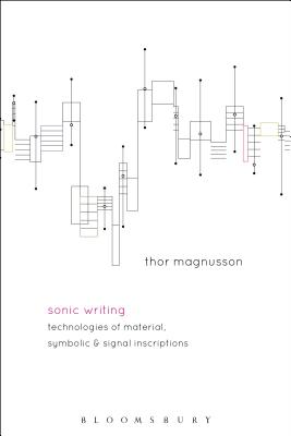 Sonic Writing: Technologies of Material, Symbolic, and Signal Inscriptions - Magnusson, Thor