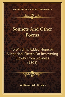 Sonnets And Other Poems: To Which Is Added Hope, An Allegorical Sketch On Recovering Slowly From Sickness (1805) - Bowles, William Lisle