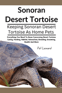 Sonoran Desert Tortoise: Everything You Need To Know Concerning Desert Tortoise Caring, Feeding, Habitat, Interaction, Breeding, Grooming, Health And More