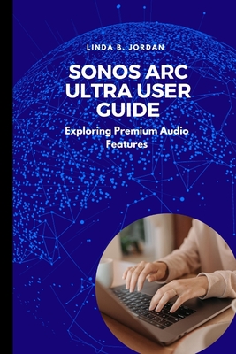 Sonos Arc Ultra User Guide: Exploring Premium Audio Features - Jordan, Linda B
