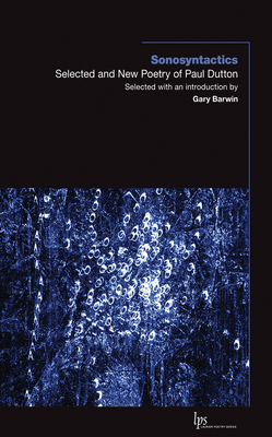 Sonosyntactics: Selected and New Poetry of Paul Dutton - Dutton, Paul, and Barwin, Gary (Editor)