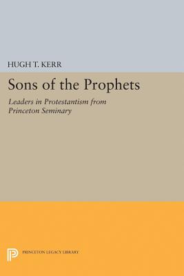 Sons of the Prophets: Leaders in Protestantism from Princeton Seminary - Kerr, Hugh Thomson