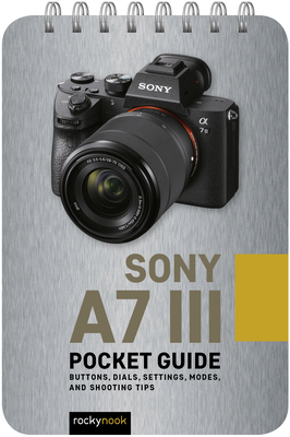 Sony A7 III: Pocket Guide: Buttons, Dials, Settings, Modes, and Shooting Tips - Nook, Rocky