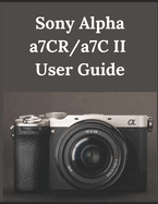 Sony Alpha a7CR/a7C II User Guide: From Beginner to Advanced Mastering the Sony a7CR and a7C II