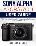 Sony Alpha A7CR/A7C II User Guide: The Ultimate Manual to Master this Full-Frame Mirrorless Camera