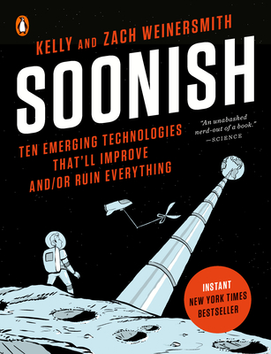 Soonish: Ten Emerging Technologies That'll Improve And/Or Ruin Everything - Weinersmith, Kelly, and Weinersmith, Zach