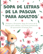 Sopa de Letras de la Pascua Para Adultos: Reljate y Divirtete: Sopa de Letras de la Pascua para adultos, una forma entretenida de aprovechar el tiempo libre.