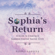 Sophia's Return: A Guide to Creating A Goddess-Inspired Sacred Circle