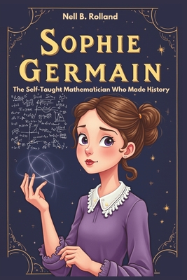 SOPHIE GERMAIN The Self-Taught Mathematician Who Made History.: The Brave Mind Behind Math and Science - B Rolland, Nell