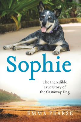 Sophie: The Incredible True Story of the Castaway Dog - Pearse, Emma